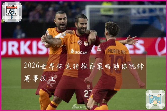 2026世界杯竞猜推荐策略助你玩转赛事投注