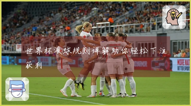 世界杯滚球规则详解助你轻松下注获利
