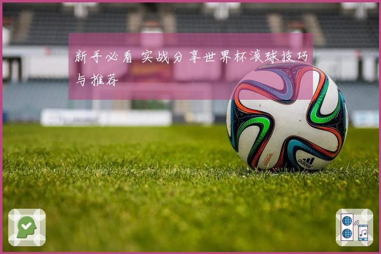 新手必看 实战分享世界杯滚球技巧与推荐