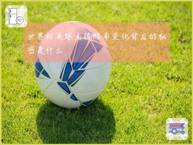 世界杯滚球竞猜赔率变化背后的秘密是什么