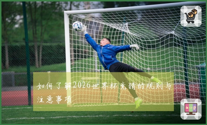 如何了解2026世界杯竞猜的规则与注意事项