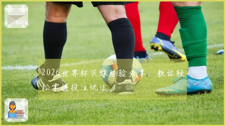 2026世界杯买球经验分享，教你轻松掌握投注玩法
