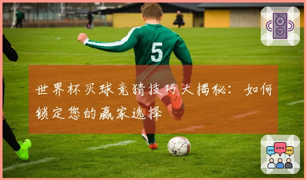 世界杯买球竞猜技巧大揭秘：如何锁定您的赢家选择