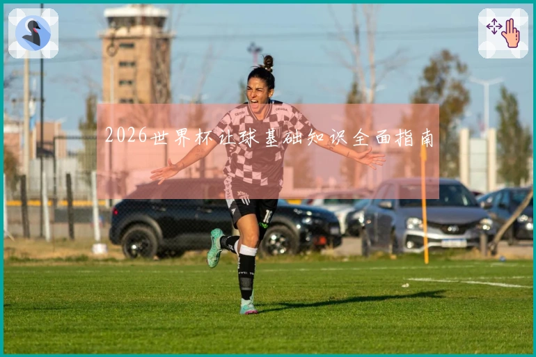 2026世界杯让球基础知识全面指南