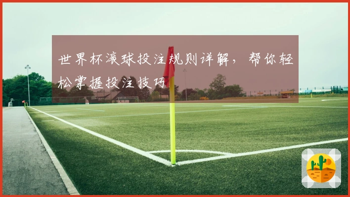 世界杯滚球投注规则详解，帮你轻松掌握投注技巧