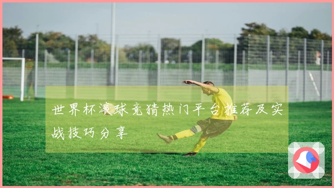 世界杯滚球竞猜热门平台推荐及实战技巧分享