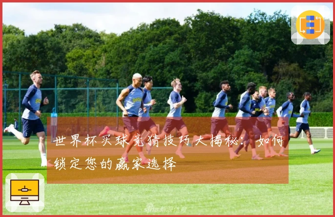 世界杯买球竞猜技巧大揭秘：如何锁定您的赢家选择